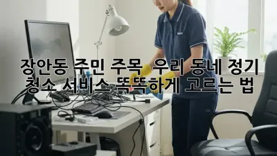 장안동 주민 주목! ✨ 우리 동네 정기 청소 서비스 똑똑하게 고르는 법 🧹