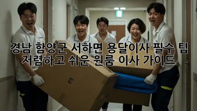 경남 함양군 서하면 용달이사 필수 팁: 저렴하고 쉬운 원룸 이사 가이드! 📦✨
