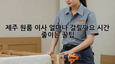 제주 원룸 이사, 얼마나 걸릴까요? 시간 줄이는 꿀팁!